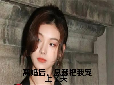 离婚后，总裁把我宠上了天 (慕言旭秦安安)全文免费阅读大结局_离婚后，总裁把我宠上了天 （慕言旭秦安安在线小说免费阅读）全文阅读大结局