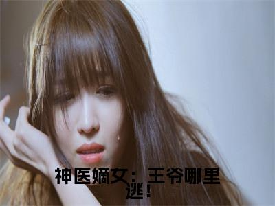 小说神医嫡女：王爷哪里逃！免费阅读-（箬雨南宫甫）全文无弹窗阅读