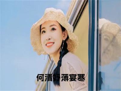 薄宴寒何清妤小说（何清妤薄宴寒）免费阅读_薄宴寒何清妤小说免费阅读-笔趣阁