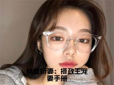  秦慕修赵锦儿小说（锦鲤娇妻：摄政王宠妻手册已完结小说全集完整版大结局）锦鲤娇妻：摄政王宠妻手册小说全文阅读笔趣阁