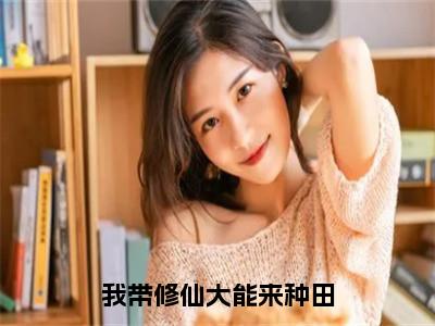 我带修仙大能来种田小说大结局精彩推荐，苏慕眠全文完整版在线阅读