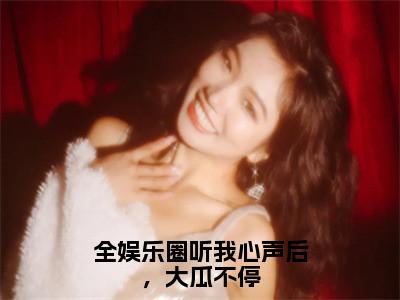 全娱乐圈听我心声后，大瓜不停（宋矜莉楚宴洲小说）在线阅读全文-宋矜莉楚宴洲小说免费阅读完结版全文