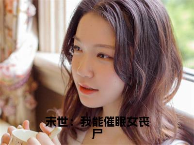 吴良（末世：我能催眠女丧尸小说）全文免费阅读无弹窗大结局_(吴良小说)末世：我能催眠女丧尸最新章节列表_笔趣阁（吴良）