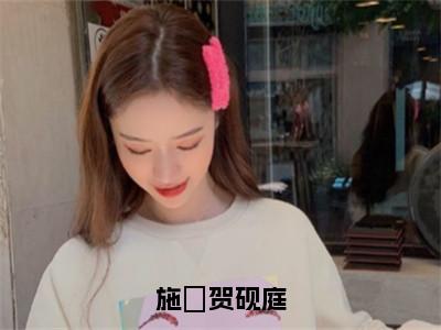 贺砚庭施婳（贺砚庭施婳）全文免费阅读无弹窗大结局_施婳贺砚庭最新章节列表_笔趣阁（贺砚庭施婳）