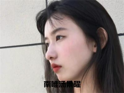 (热推新书)（南唯汤景曜）全文免费阅读无弹窗大结局-汤景曜南唯全文阅读无弹窗