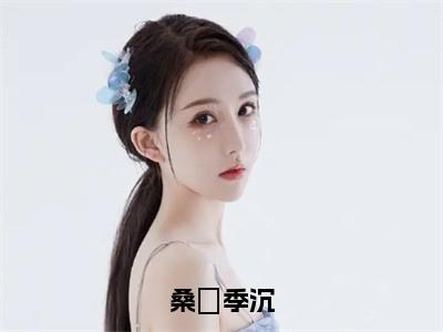 桑妧季沉(桑妧季沉)全文免费阅读无弹窗大结局_(桑妧季沉免费阅读)桑妧季沉无弹窗最新章节列表_笔趣阁（桑妧季沉）