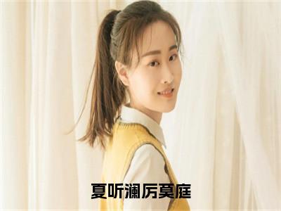 厉莫庭夏听澜（夏听澜厉莫庭）全文免费阅读_夏听澜厉莫庭全文阅读_笔趣阁