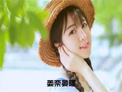 姜奈晏曜（晏曜姜奈全章节完整版）免费阅读_姜奈晏曜（晏曜姜奈）最新章节列表笔趣阁（姜奈晏曜）