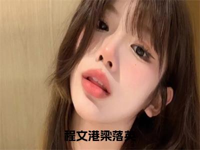 程文港梁落英小说梁落英程文港最新更新—梁落英程文港小说美文赏析