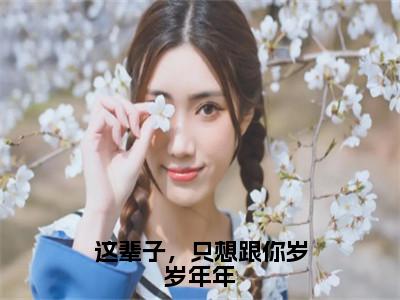 戴婉婉靳言司（戴婉婉靳言司）全文免费阅读无弹窗大结局_这辈子，只想跟你岁岁年年最新章节列表_