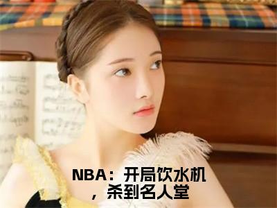 李凯明（NBA：开局饮水机，杀到名人堂）全文免费阅读无弹窗大结局_李凯明最新章节列表_笔趣阁