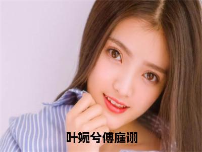 叶婉兮傅庭诩全文(傅庭诩叶婉兮)小说免费阅读无弹窗大结局_ 叶婉兮傅庭诩全文无弹窗完整版阅读