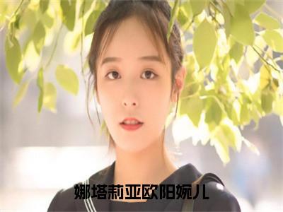 欧阳婉儿娜塔莉亚全文免费阅读大结局-娜塔莉亚欧阳婉儿结局免费阅读