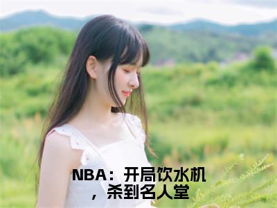 NBA：开局饮水机，杀到名人堂（李凯明）全文免费阅读无弹窗大结局_（李凯明）章节列表_笔趣阁