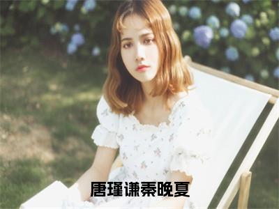 秦晚夏唐瑾谦（唐瑾谦秦晚夏）小说全文无删减版在线阅读_唐瑾谦秦晚夏（秦晚夏唐瑾谦无弹窗）_笔趣阁