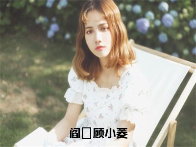 阎澪顾小菱（顾小菱阎澪）全文免费阅读无弹窗大结局_阎澪顾小菱小说（顾小菱阎澪）最新章节列表（阎澪顾小菱）