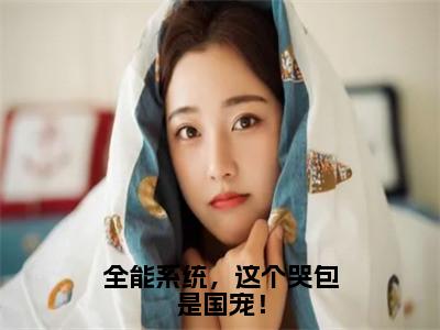 安锦（全能系统，这个哭包是国宠！）女生必看小说全集_全能系统，这个哭包是国宠！（安锦）全文免费阅读