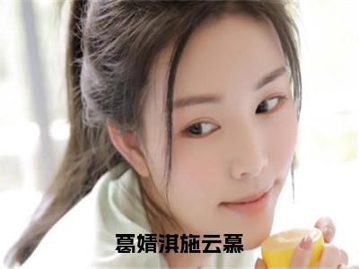 葛婧淇施云慕全文（葛婧淇施云慕）全文免费阅读无弹窗大结局_葛婧淇施云慕全文最新章节列表_笔趣阁（葛婧淇施云慕）