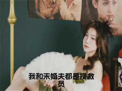 【新书】《我和未婚夫都是搜救员》全文免费阅读无弹窗大结局-司柠季宴礼 全文全章节免费阅读