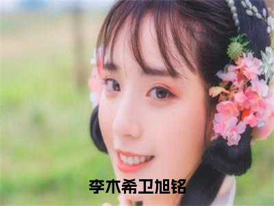 李木希卫旭铭全文免费阅读无弹窗大结局_ （卫旭铭李木希完结）李木希卫旭铭小说最新章节列表