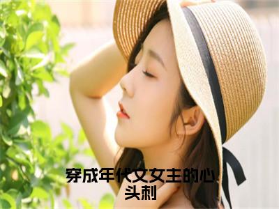 （穿成年代文女主的心头刺）最新免费小说大结局-小说穿成年代文女主的心头刺赵雪滢康明煦全文免费在线阅读