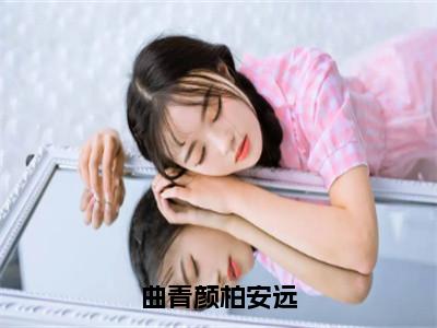 曲青颜柏安远（柏安远曲青颜）小说全文免费阅读无弹窗大结局_曲青颜柏安远（柏安远曲青颜）最新章节列表（柏安远曲青颜）