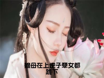 嫡母在上逆子孽女都跪下全文免费阅读_（嫡母在上逆子孽女都跪下）云初最新小说_笔趣阁