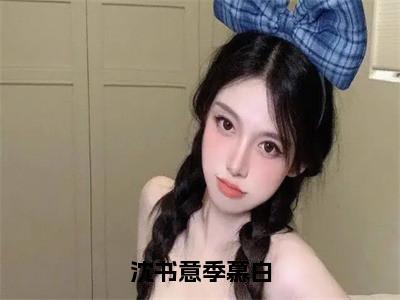 沈书意季慕白(季慕白沈书意)全文免费阅读_（季慕白沈书意）小说沈书意季慕白最新章节阅读