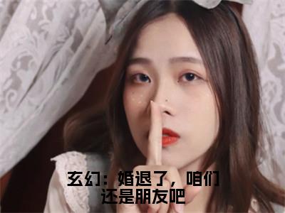 江尘书名是《玄幻：婚退了，咱们还是朋友吧》在线赏析_玄幻：婚退了，咱们还是朋友吧热门推荐阅读笔趣阁