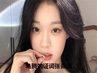 张闲闲全文免费阅读无弹窗大结局_(乌鸦的证词张闲闲阅读全文大结局)张闲闲最新章节列表（乌鸦的证词张闲闲）