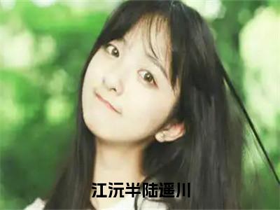 江沅半陆遥川小说免费阅读无弹窗-江沅半陆遥川（江沅半陆遥川）小说免费阅读无弹窗大结局