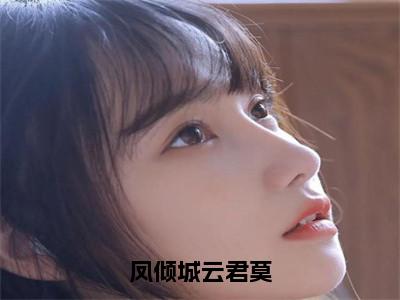 （热推新书）《凤倾城云君莫》凤倾城云君莫无弹窗阅读_凤倾城云君莫最新章节列表_笔趣阁