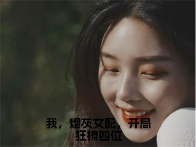 我，炮灰女配，开局狂撩四位（姜念宋济慈）小说全文免费阅读正版无弹窗，我，炮灰女配，开局狂撩四位免费阅读