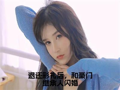 退还彩礼后，和豪门继承人闪婚（陆知远江亦舟）全文免费阅读无弹窗大结局_退还彩礼后，和豪门继承人闪婚全文免费阅读最新章节列表