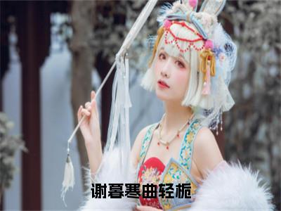 谢暮寒曲轻栀曲轻栀谢暮寒小说-谢暮寒曲轻栀小说全文免费阅读