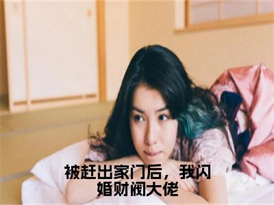 季周周傅斯铭（被赶出家门后，我闪婚财阀大佬小说）全文免费阅读无弹窗大结局_被赶出家门后，我闪婚财阀大佬小说最新章节列表