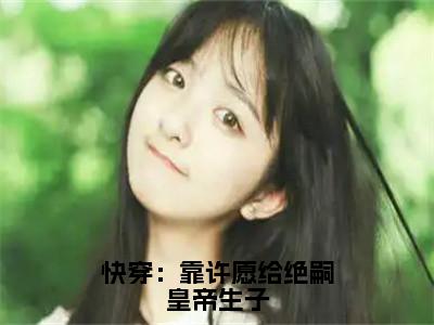 沈嘉禾（快穿：靠许愿给绝嗣皇帝生子）在哪免费看-小说（快穿：靠许愿给绝嗣皇帝生子）全文完整版免费阅读沈嘉禾