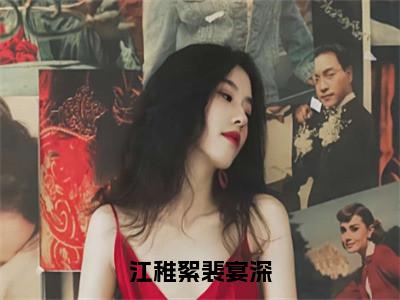 （江稚絮裴宴深）是什么小说-（江稚絮裴宴深）无弹窗免费阅读大结局最新章节列表_笔趣阁