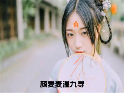 颜麦麦温九寻颜麦麦温九寻小说免费阅读-颜麦麦温九寻抖音新书热荐