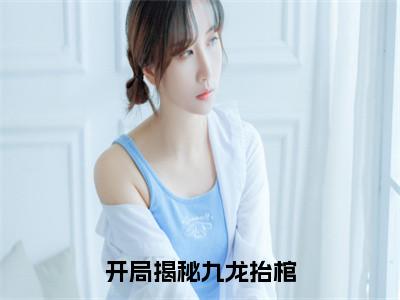 沈念秋开局揭秘九龙抬棺小说全文无广告阅读-沈念秋小说赏析开局揭秘九龙抬棺