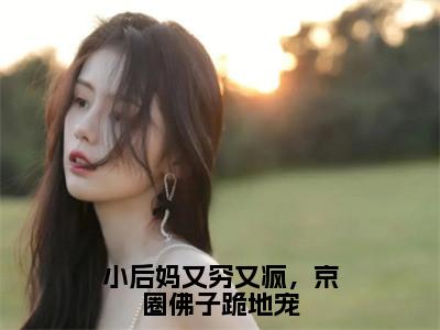 （方卿卿云晏小说完整版）小后妈又穷又疯，京圈佛子跪地宠全文免费阅读-（小后妈又穷又疯，京圈佛子跪地宠）方卿卿云晏小说最新章节列表