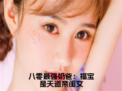 糖糖（八零最强奶爸：福宝是天道亲闺女）全文免费阅读无弹窗大结局_（糖糖）八零最强奶爸：福宝是天道亲闺女最新章节列表_笔趣阁