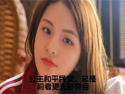 公主和平民女，总是前者更光彩夺目（傅淮周念）小说全文免费阅读无弹窗大结局_傅淮周念全文免费阅读