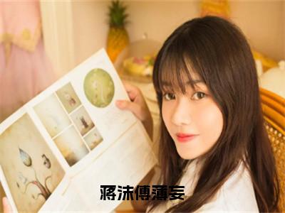 蒋沫傅薄妄全文（傅薄妄蒋沫）全文免费阅读无弹窗大结局_傅薄妄蒋沫全文免费阅读最新章节列表