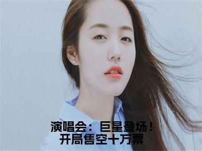 演唱会：巨星登场！开局售空十万票（苏远王越）全文免费阅读无弹窗大结局_演唱会：巨星登场！开局售空十万票全文免费阅读无弹窗最新章节列表