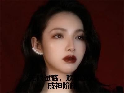 洛烟无限试炼，欢迎踏入成神阶梯完整全文在线阅读洛烟全文大结局阅读无弹窗