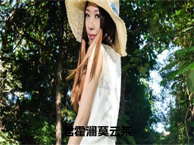 莫云茱君霍澜小说免费全本-君霍澜莫云茱小说（莫云茱君霍澜完整版）免费阅读