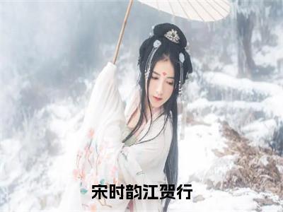 宋时韵江贺行（宋时韵江贺行）全文在线阅读无弹窗_宋时韵江贺行小说全文大结局