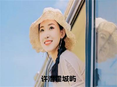 许潜霍城屿（许潜霍城屿）女生必看小说全集_许潜霍城屿（许潜霍城屿）全文免费阅读