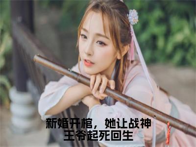 新婚开棺，她让战神王爷起死回生结局_（云九羲）新婚开棺，她让战神王爷起死回生最新章节列表_笔趣阁